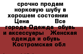 срочно продам норковую шубу в хорошем состоянии › Цена ­ 30 000 - Все города Одежда, обувь и аксессуары » Женская одежда и обувь   . Костромская обл.